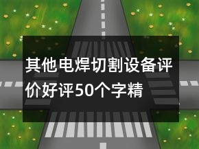 其他電焊、切割設(shè)備評價好評50個字精選67條