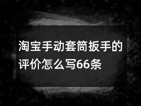 淘寶手動(dòng)套筒扳手的評(píng)價(jià)怎么寫66條