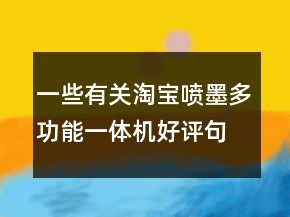 一些有關(guān)淘寶噴墨多功能一體機好評句子大全參考74條