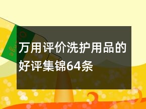 萬用評價(jià)洗護(hù)用品的好評集錦64條