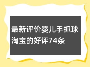 最新評價嬰兒手抓球淘寶的好評74條