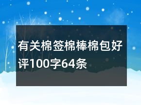有關(guān)棉簽、棉棒、棉包好評(píng)100字64條
