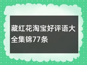 藏紅花淘寶好評(píng)語(yǔ)大全集錦77條