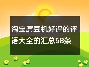 淘寶磨豆機(jī)好評(píng)的評(píng)語(yǔ)大全的匯總68條