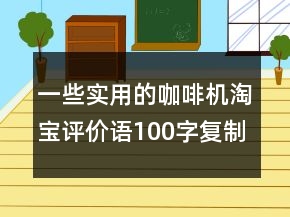 一些實用的咖啡機(jī)淘寶評價語100字復(fù)制64條