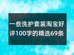 一些洗護(hù)套裝淘寶好評(píng)100字的精選69條