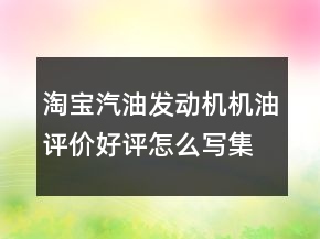 淘寶汽油發(fā)動機機油評價好評怎么寫集錦76條
