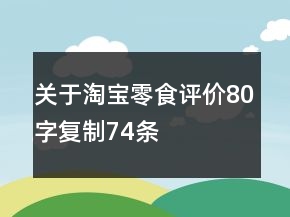 關(guān)于淘寶零食評(píng)價(jià)80字復(fù)制74條