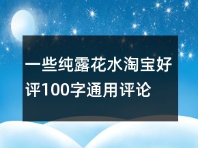一些純露、花水淘寶好評100字通用評論集錦64條