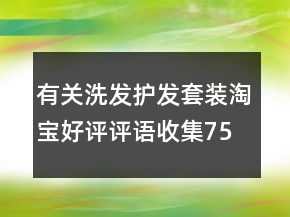 有關(guān)洗發(fā)護(hù)發(fā)套裝淘寶好評(píng)評(píng)語收集75條