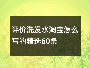 評價洗發(fā)水淘寶怎么寫的精選60條