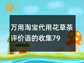 萬用淘寶代用、花草茶評(píng)價(jià)語的收集79條