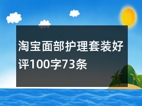 淘寶面部護理套裝好評100字73條