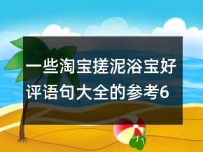 一些淘寶搓泥浴寶好評語句大全的參考63條