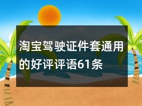 淘寶駕駛證件套通用的好評評語61條