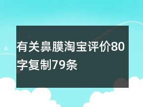 有關(guān)鼻膜淘寶評(píng)價(jià)80字復(fù)制79條