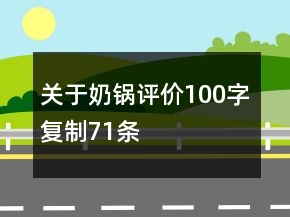 關(guān)于奶鍋評(píng)價(jià)100字復(fù)制71條
