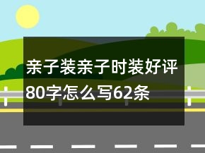 親子裝、親子時(shí)裝好評(píng)80字怎么寫62條