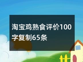 淘寶雞熟食評價(jià)100字復(fù)制65條