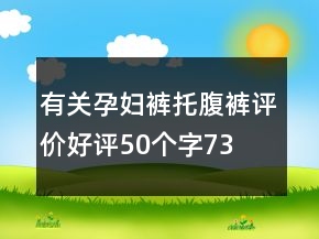 有關(guān)孕婦褲、托腹褲評(píng)價(jià)好評(píng)50個(gè)字73條