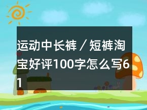 運動中長褲／短褲淘寶好評100字怎么寫61條