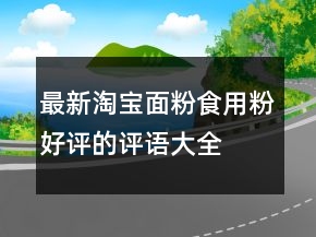 最新淘寶面粉、食用粉好評(píng)的評(píng)語(yǔ)大全精選70條