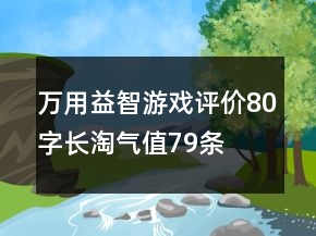 萬(wàn)用益智游戲評(píng)價(jià)80字長(zhǎng)淘氣值79條