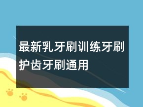 最新乳牙刷、訓(xùn)練牙刷、護齒牙刷通用的好評評語67條