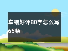 車蠟好評80字怎么寫65條