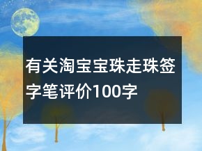 有關(guān)淘寶寶珠、走珠、簽字筆評(píng)價(jià)100字復(fù)制70條