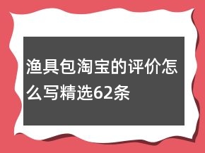 漁具包淘寶的評價怎么寫精選62條