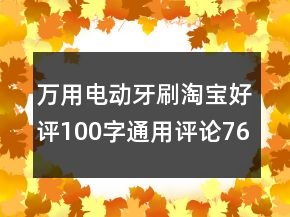 萬用電動牙刷淘寶好評100字通用評論76條
