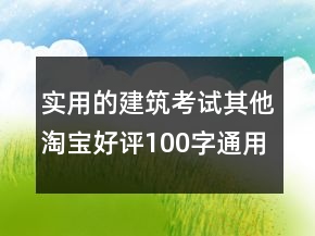 實(shí)用的建筑考試其他淘寶好評(píng)100字通用評(píng)論分享73條