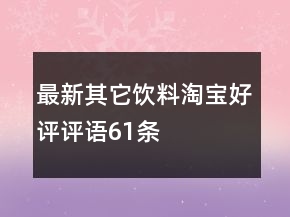 最新其它飲料淘寶好評(píng)評(píng)語(yǔ)61條