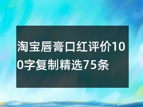 淘寶唇膏、口紅評(píng)價(jià)100字復(fù)制精選75條