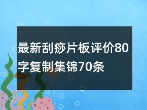 最新刮痧片、板評(píng)價(jià)80字復(fù)制集錦70條
