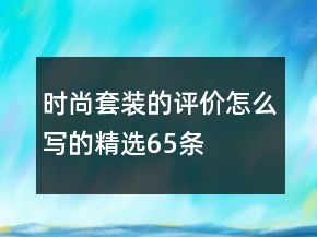 時(shí)尚套裝的評價(jià)怎么寫的精選65條