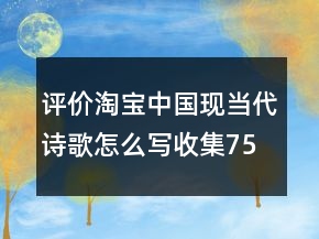 評(píng)價(jià)淘寶中國現(xiàn)當(dāng)代詩歌怎么寫收集75條