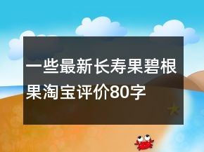 一些最新長壽果、碧根果淘寶評(píng)價(jià)80字長淘氣值78條