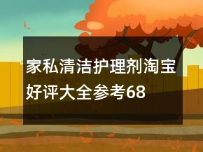 家私清潔、護(hù)理劑淘寶好評(píng)大全參考68條