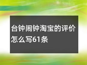 臺鐘、鬧鐘淘寶的評價怎么寫61條