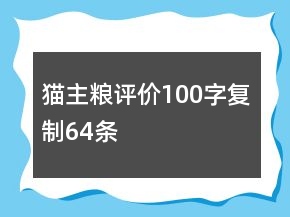 貓主糧評(píng)價(jià)100字復(fù)制64條
