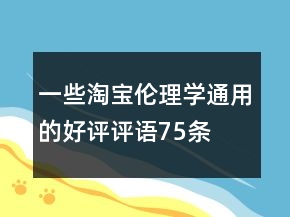 一些淘寶倫理學(xué)通用的好評(píng)評(píng)語(yǔ)75條