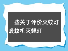 一些關(guān)于評(píng)價(jià)滅蚊燈、吸蚊機(jī)、滅蠅燈的好評(píng)72條