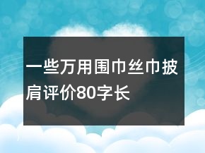 一些萬用圍巾、絲巾、披肩評價80字長淘氣值精選61條