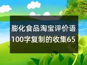 膨化食品淘寶評(píng)價(jià)語(yǔ)100字復(fù)制的收集65條