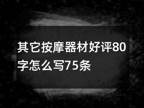 其它按摩器材好評(píng)80字怎么寫75條