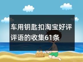 車用鑰匙扣淘寶好評(píng)評(píng)語的收集61條