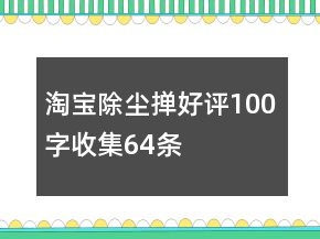 淘寶除塵撣好評(píng)100字收集64條
