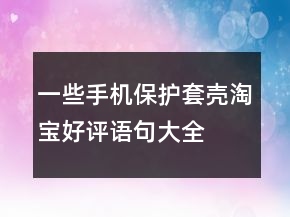 一些手機(jī)保護(hù)套、殼淘寶好評語句大全的分享76條